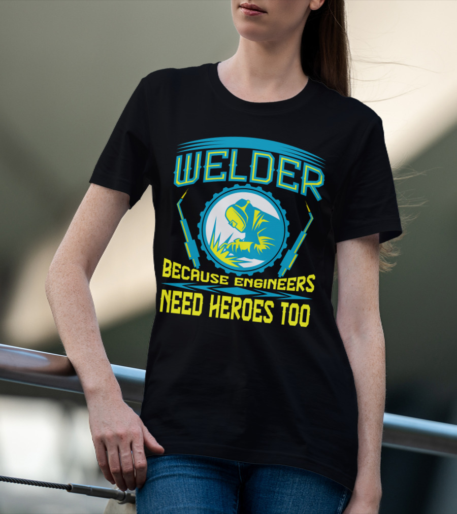 Welder Because Engineers Need Heroes Too Welding Fabricators T-Shirt