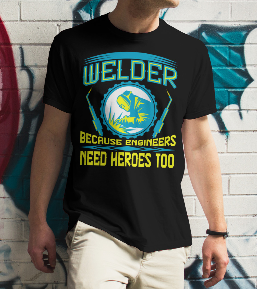 Welder Because Engineers Need Heroes Too Welding Fabricators T-Shirt