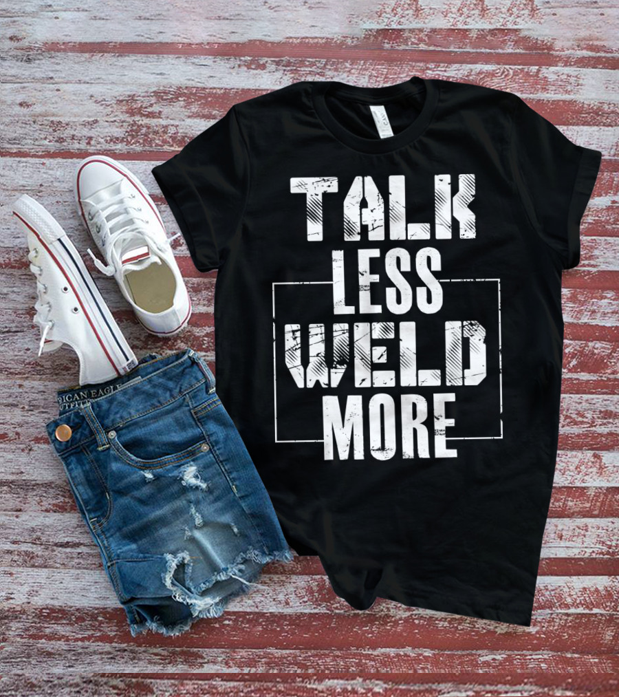 Talk Less Weld More Funny Welder Phrase Welding Humor T-Shirt