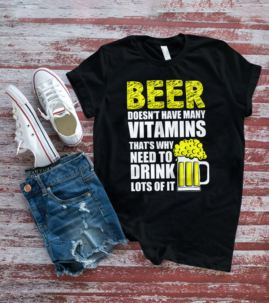 Beer Doesn't Have Many Vitamins That's Why Need To Drink Lots Of It T-Shirt