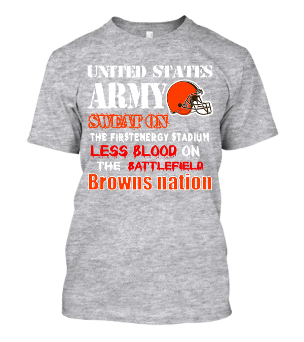 United States Army Sweat On The Firstenergy Stadium Less Blood On The Battlefield Browns Nation T-Shirt