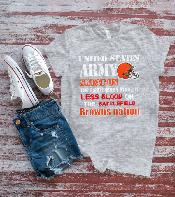 United States Army Sweat On The Firstenergy Stadium Less Blood On The Battlefield Browns Nation T-Shirt