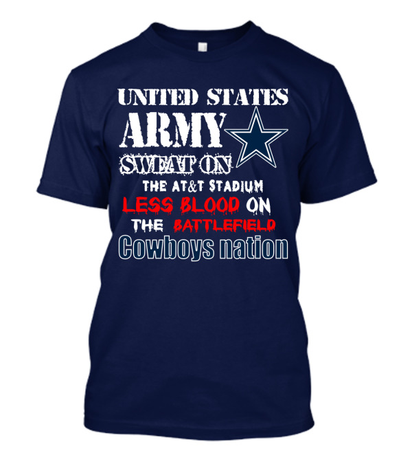 United States Army Sweat On The At&T Stadium Less Blood On The Battlefield Cowboys Nation T-Shirt