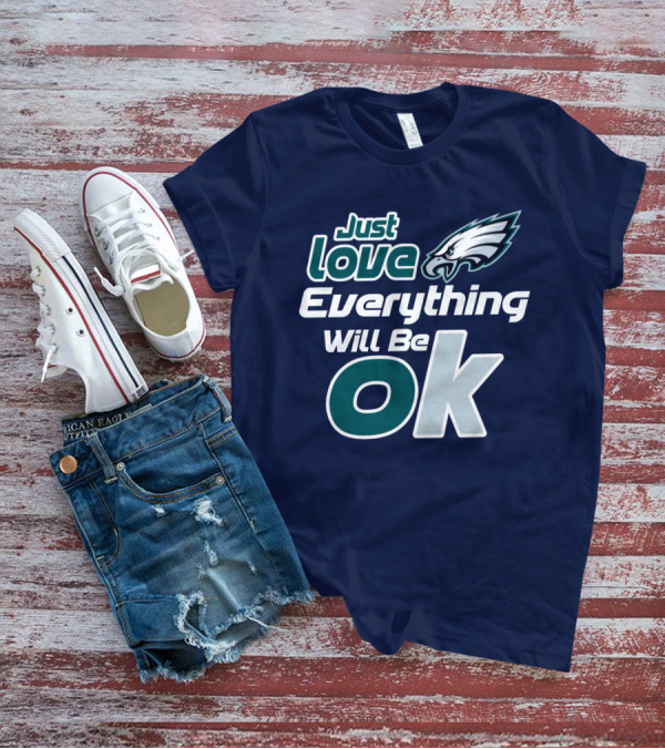 Just Love Everything Will Be Ok Eagles T-Shirt