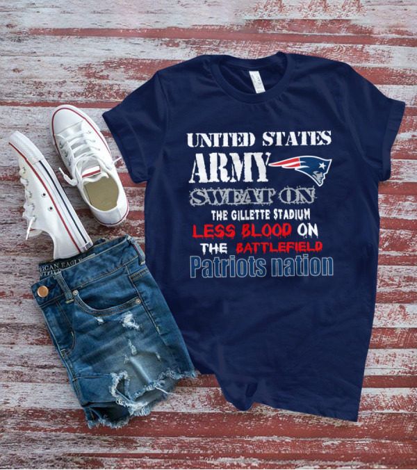 United States Army Sweat On The Gillette Stadium Less Blood On The Battlefield Patriots Nation T-Shirt
