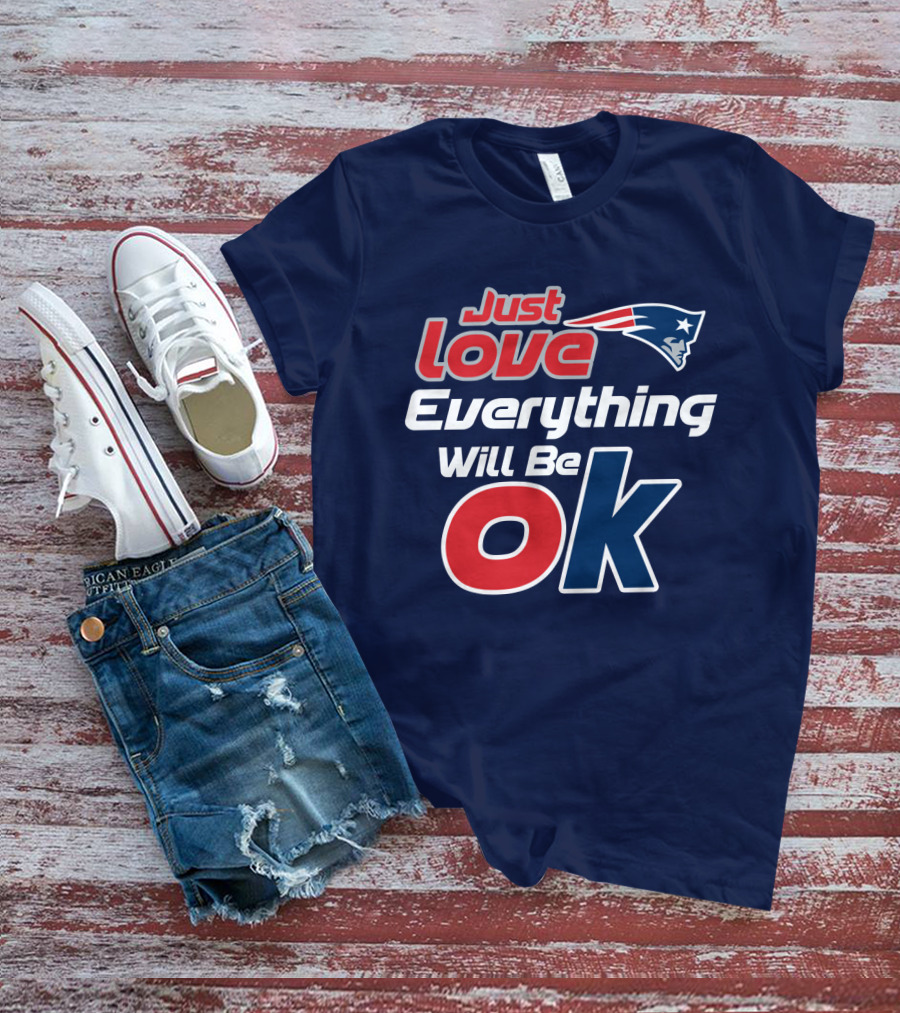 New England Patriots Just Love Everything Will Be Ok T-Shirt