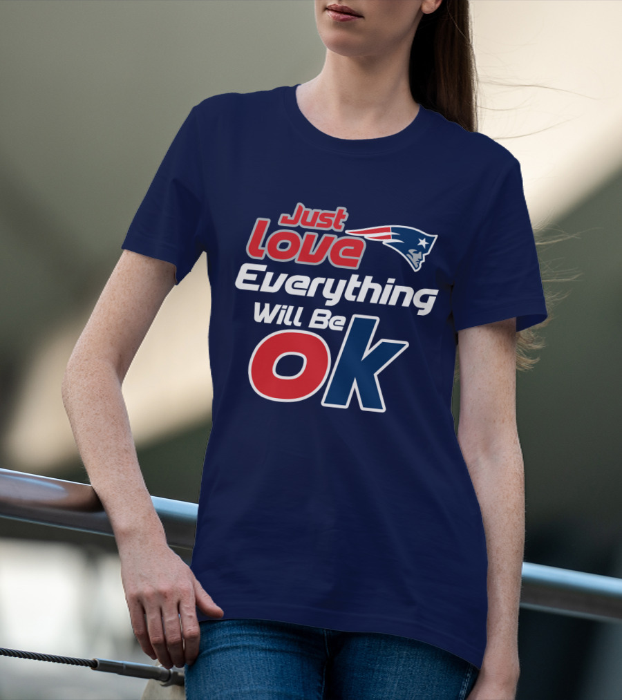 New England Patriots Just Love Everything Will Be Ok T-Shirt