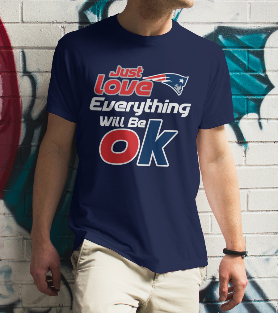 New England Patriots Just Love Everything Will Be Ok T-Shirt