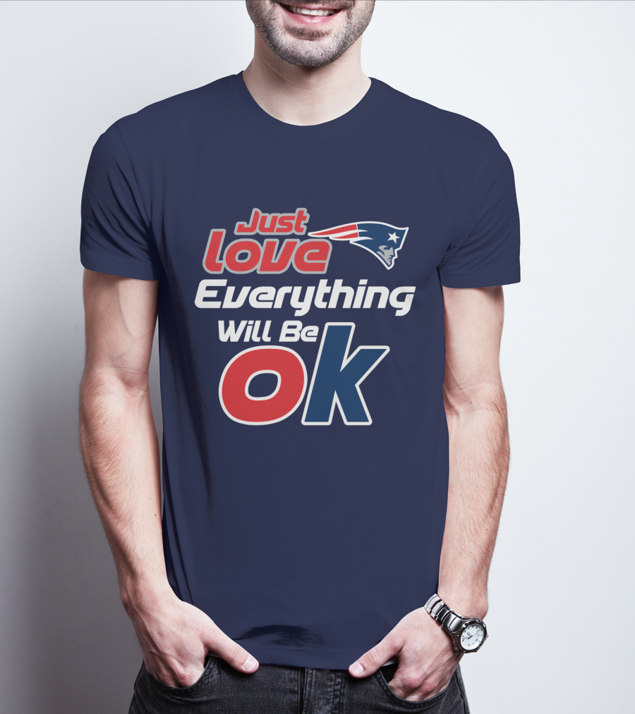 New England Patriots Just Love Everything Will Be Ok T-Shirt