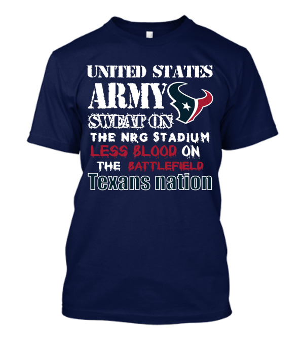 United States Army Sweat On The Nrg Stadium Less Blood On The Battlefield Texans Nation T-Shirt