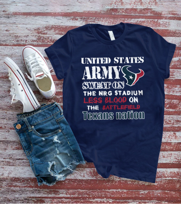United States Army Sweat On The Nrg Stadium Less Blood On The Battlefield Texans Nation T-Shirt