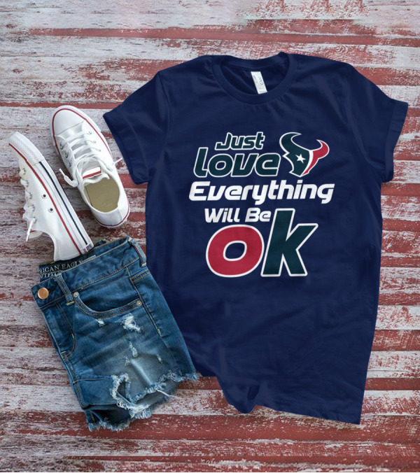Just Love Everything Will Be Ok Texans T-Shirt