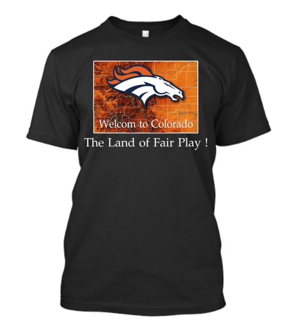 Welcome To Colorado Broncos The Land Of Fair Play T-Shirt