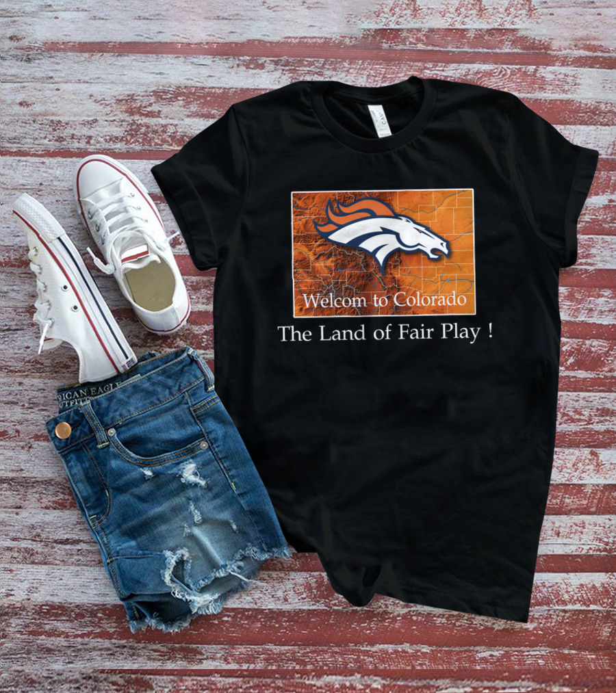 Welcome To Colorado Broncos The Land Of Fair Play T-Shirt