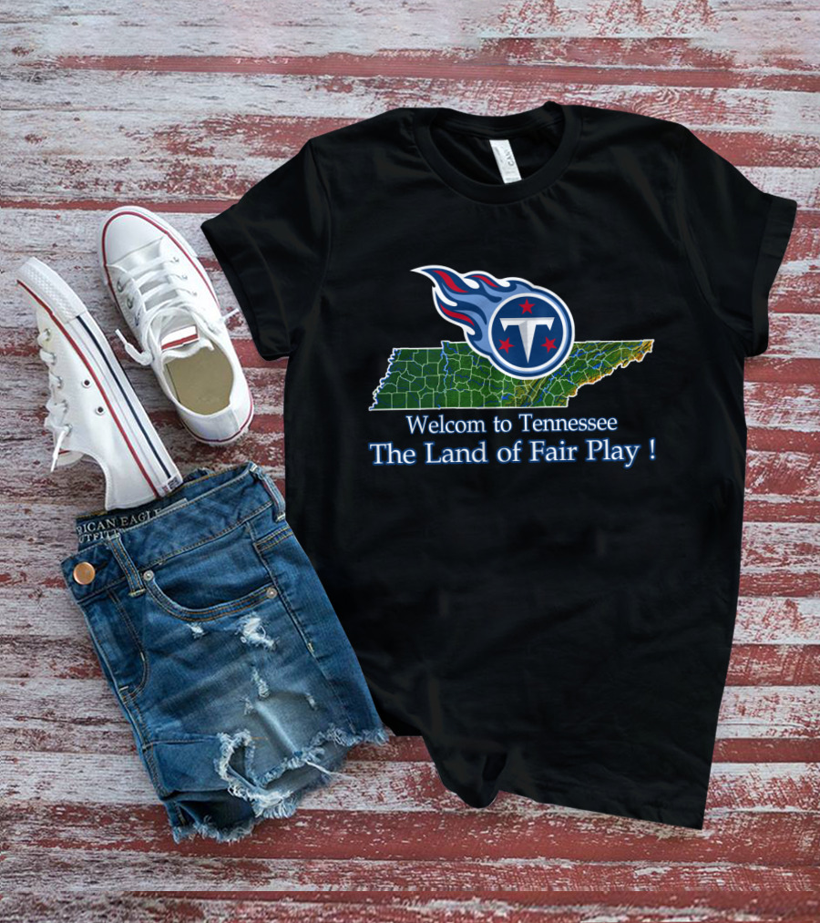Welcome To Tennessee Titans The Land Of Fair Play T-Shirt