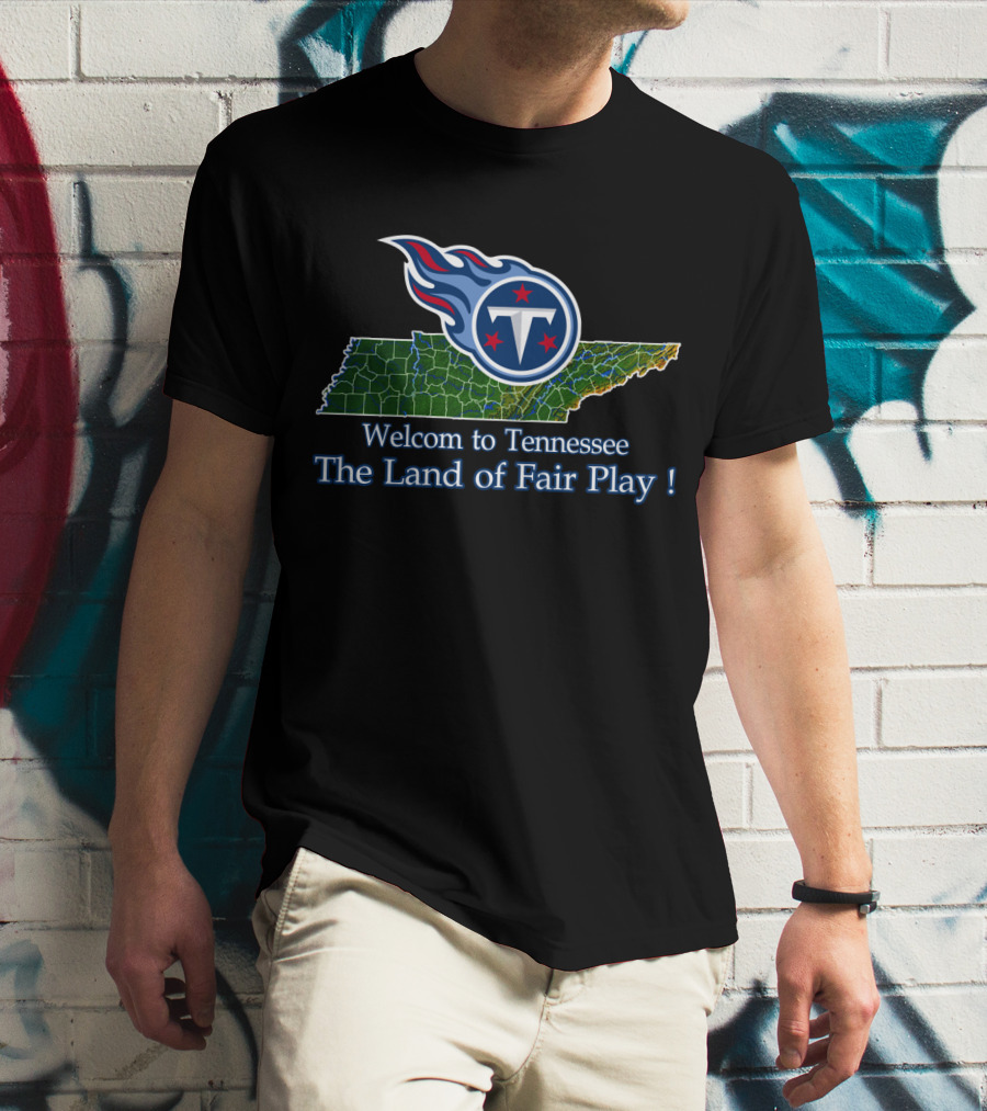 Welcome To Tennessee Titans The Land Of Fair Play T-Shirt