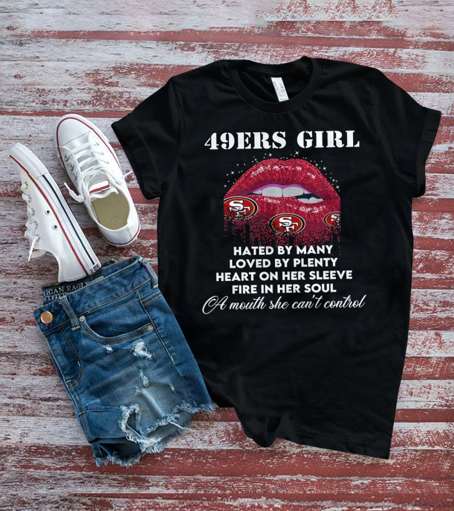 49ers Girl Hated By Many Loved By Plenty Heart On Her Sleeve Fire In Her Soul A Mouth She Can't Control T-Shirt