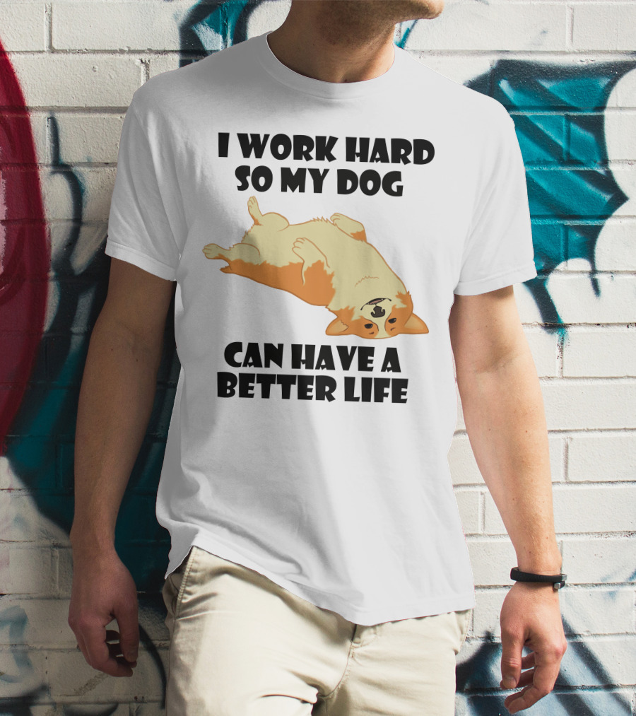 I Work Hard So My Welsh Corgi Dog Can Have A Better Life T-Shirt