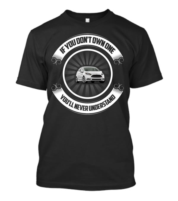 If You Don't Own One You'll Never Understand Ford Fiesta MK7 T-Shirt