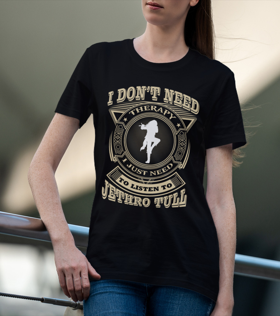 I Don't Need Therapy I Just Need To Listen To Jethro Tull T-Shirt