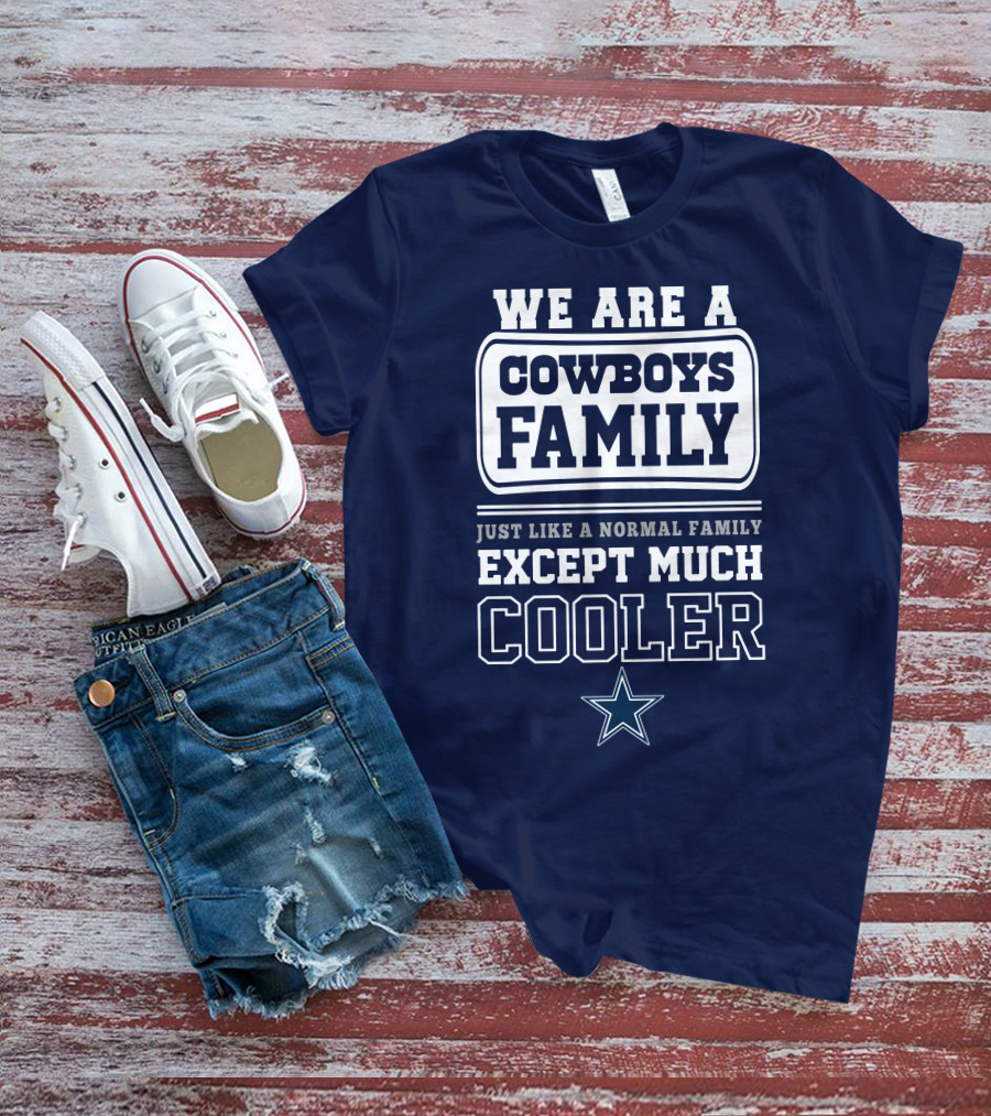 We Are A Dallas Cowboys Family Just Like A Normal Family Except Much Cooler T-Shirt