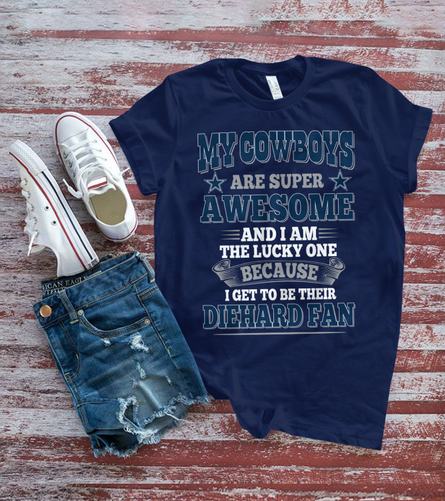 My Cowboys Are Super Awesome And I Am The Lucky One Because I Get To Be Their Diehard Fan T-Shirt