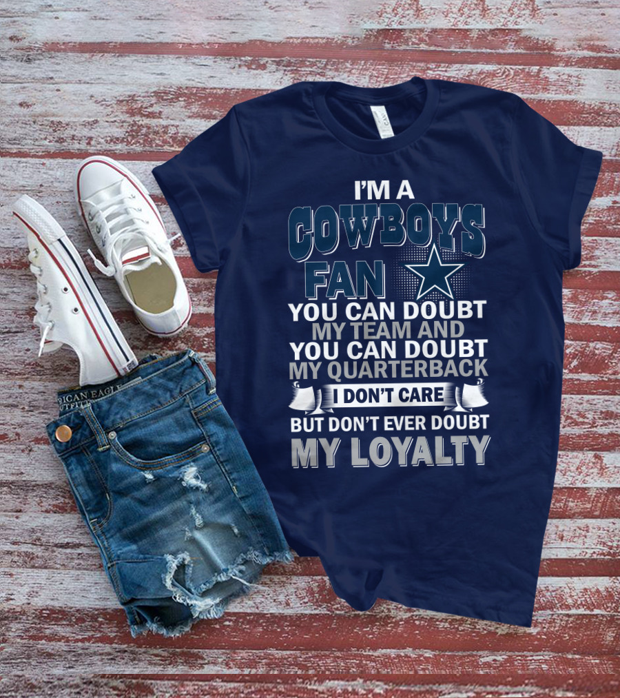 I'm A Cowboys Fan You Can Doubt My Team And My Quarterback I Don't Care But Don't Ever Doubt My Loyalty T-Shirt