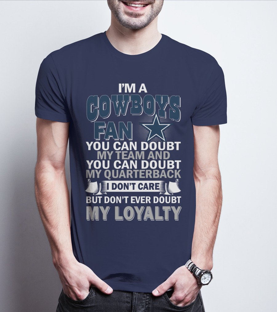 I'm A Cowboys Fan You Can Doubt My Team And My Quarterback I Don't Care But Don't Ever Doubt My Loyalty T-Shirt