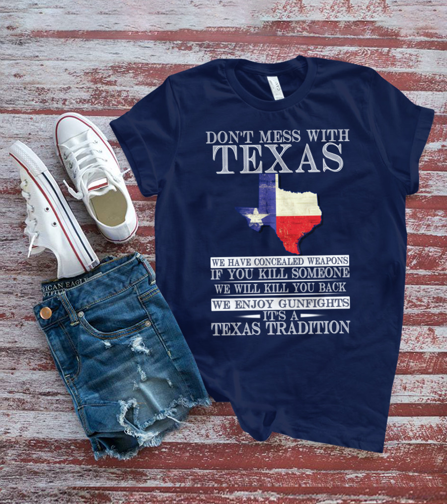 Don't Mess With Texas We Have Concealed Weapons If You Kill Someone We Will Kill You Back We Enjoy Gunfights It's A Texas Tradition T-Shirt