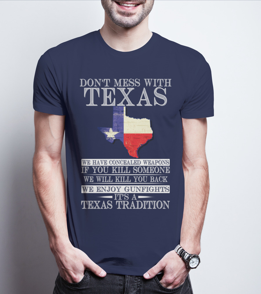 Don't Mess With Texas We Have Concealed Weapons If You Kill Someone We Will Kill You Back We Enjoy Gunfights It's A Texas Tradition T-Shirt