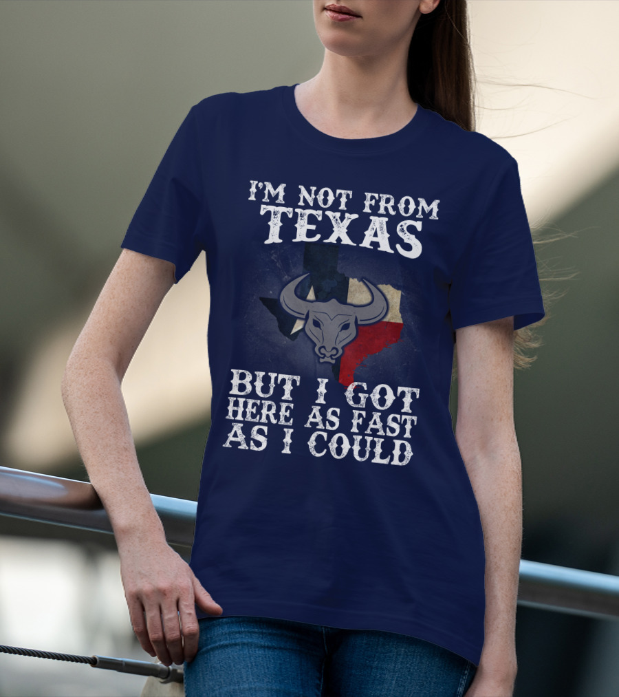 I'm Not From Texas But I Got Here As Fast As I Could Bull Texas Flag T-Shirt