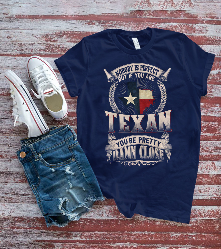 Nobody Is Perfect But If You Are Texan You're Pretty Damn Close T-Shirt