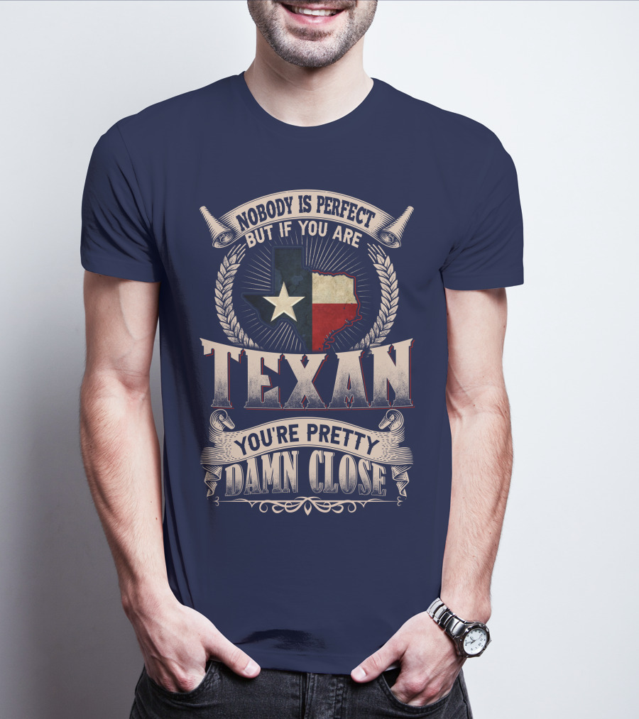 Nobody Is Perfect But If You Are Texan You're Pretty Damn Close T-Shirt