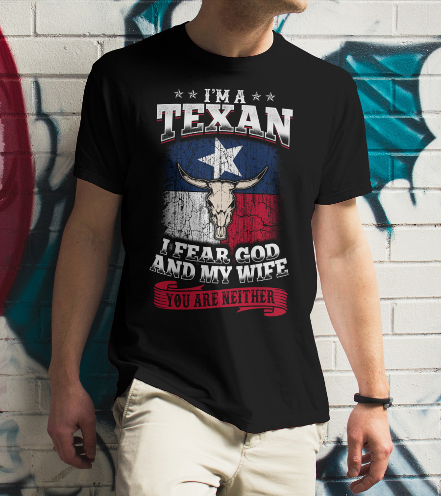 I'm A Texan I Fear God And My Wife You Are Neither T-Shirt