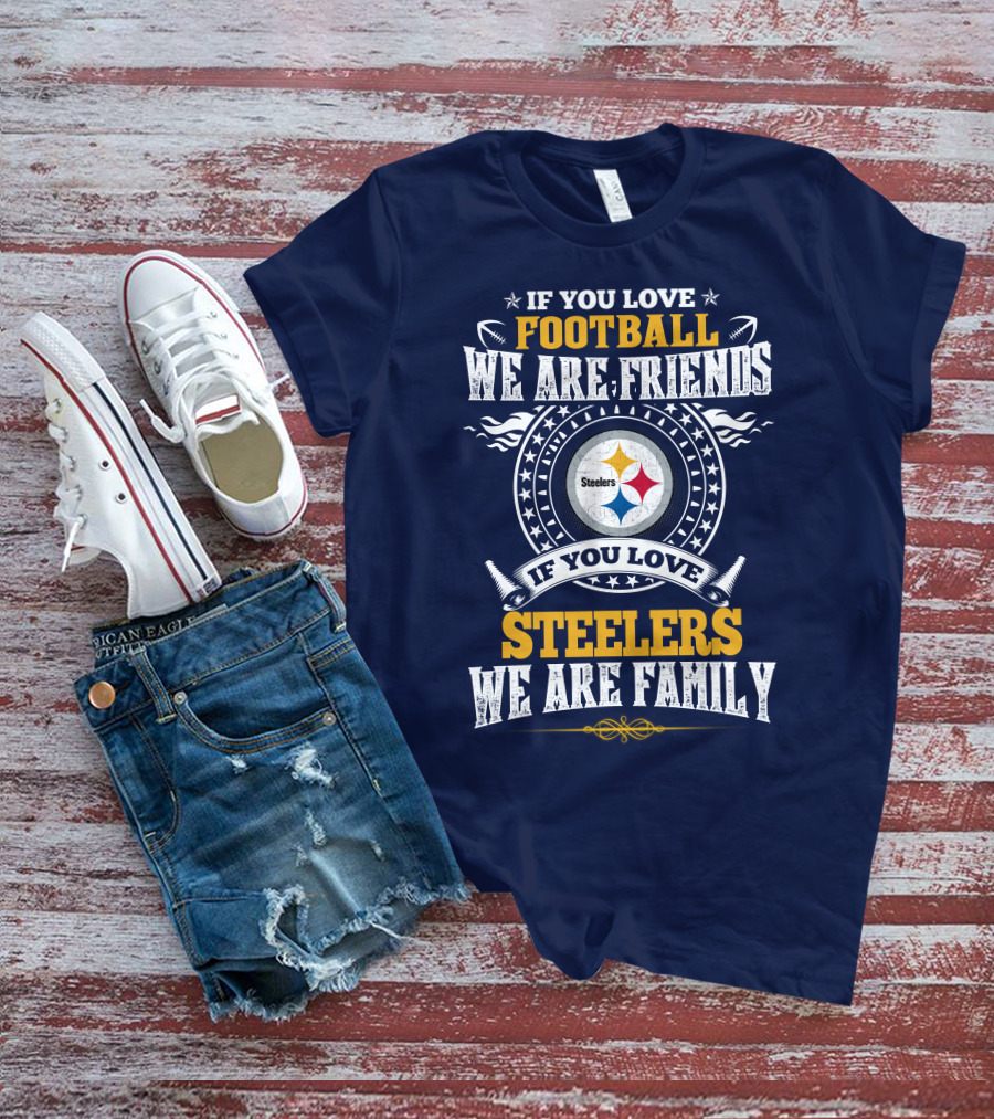 If You Love Football We Are Friends Steelers Family T-Shirt