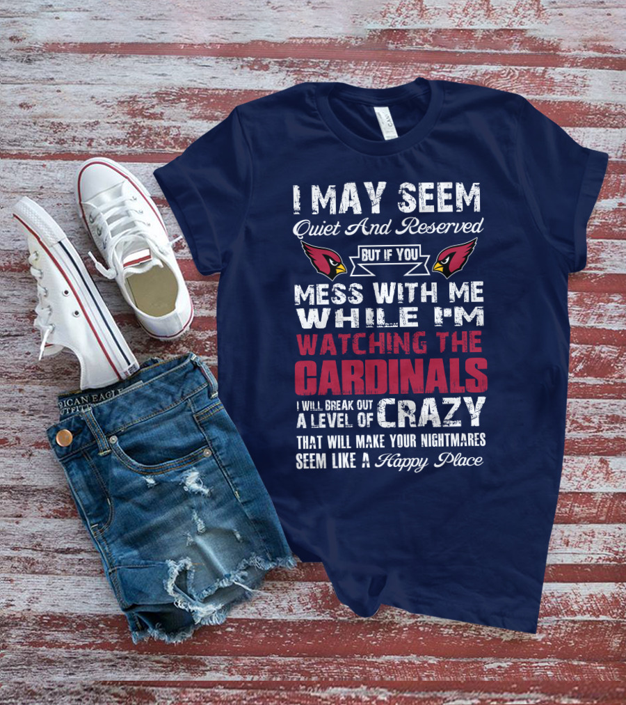I May Seem Quiet And Reserved Watching Arizona Cardinals Crazy Happy Place T-Shirt