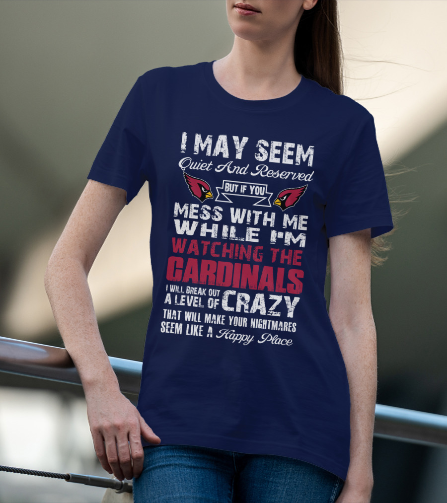 I May Seem Quiet And Reserved Watching Arizona Cardinals Crazy Happy Place T-Shirt