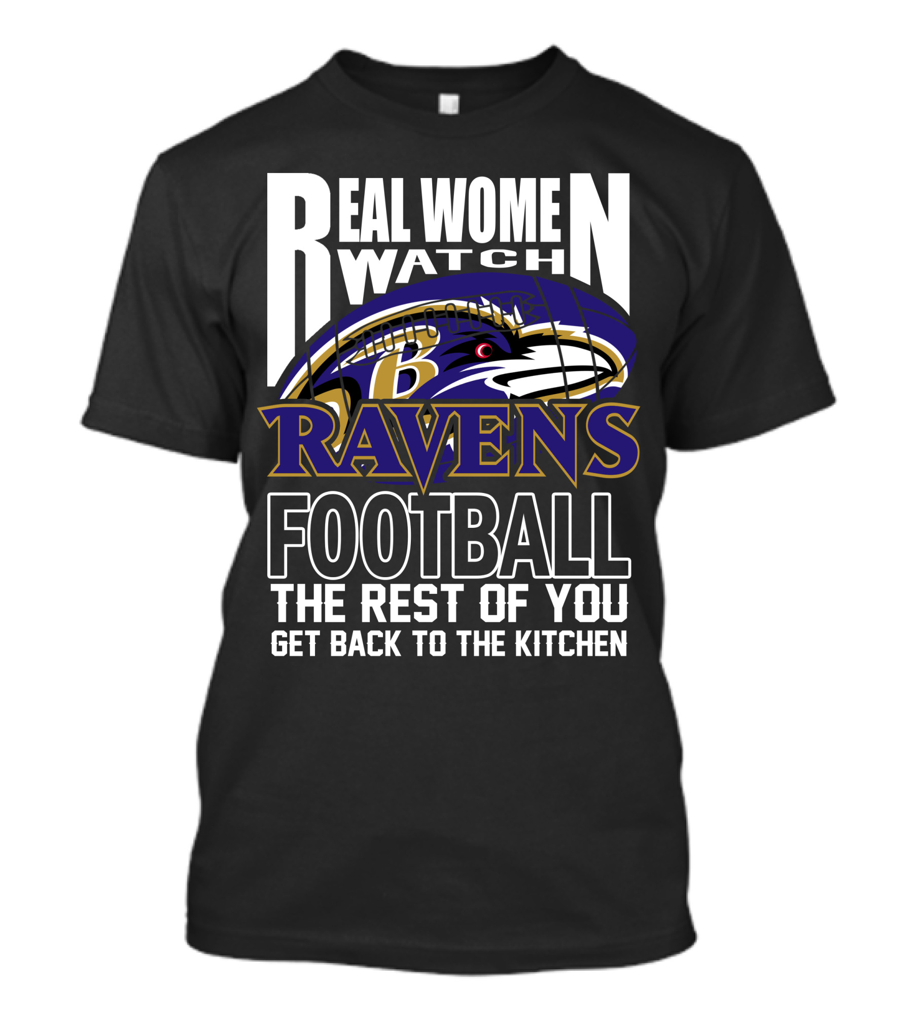 Real Women Watch Baltimore Ravens Football The Rest Of You Get Back To The Kitchen T-Shirt