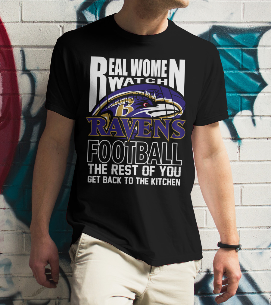 Real Women Watch Baltimore Ravens Football The Rest Of You Get Back To The Kitchen T-Shirt
