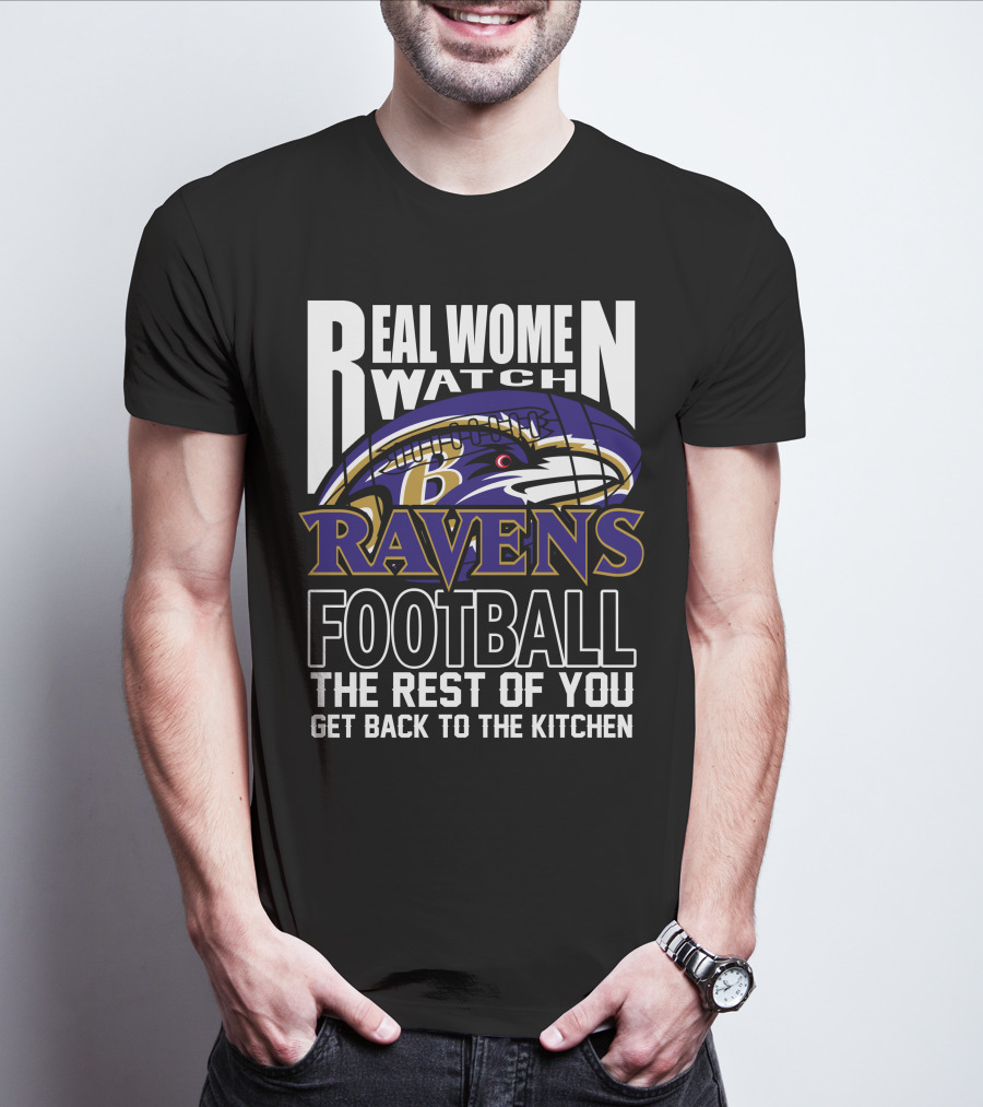 Real Women Watch Baltimore Ravens Football The Rest Of You Get Back To The Kitchen T-Shirt
