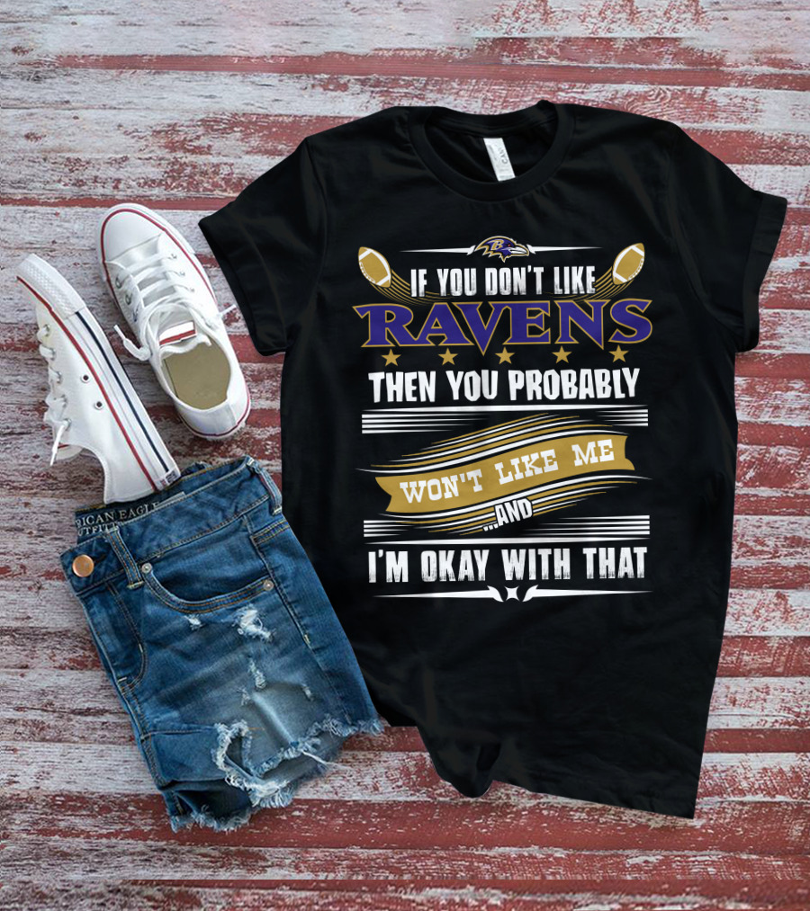 Baltimore Ravens If You Don't Like Ravens Then You Probably Won't Like Me And I'm Okay With That T-Shirt