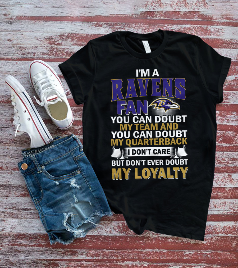I'm A Ravens Fan You Can Doubt My Team And You Can Doubt My Quarterback I Don't Care But Don't Ever Doubt My Loyalty Baltimore Ravens T-Shirt