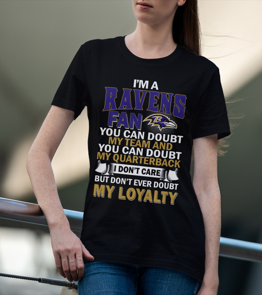 I'm A Ravens Fan You Can Doubt My Team And You Can Doubt My Quarterback I Don't Care But Don't Ever Doubt My Loyalty Baltimore Ravens T-Shirt