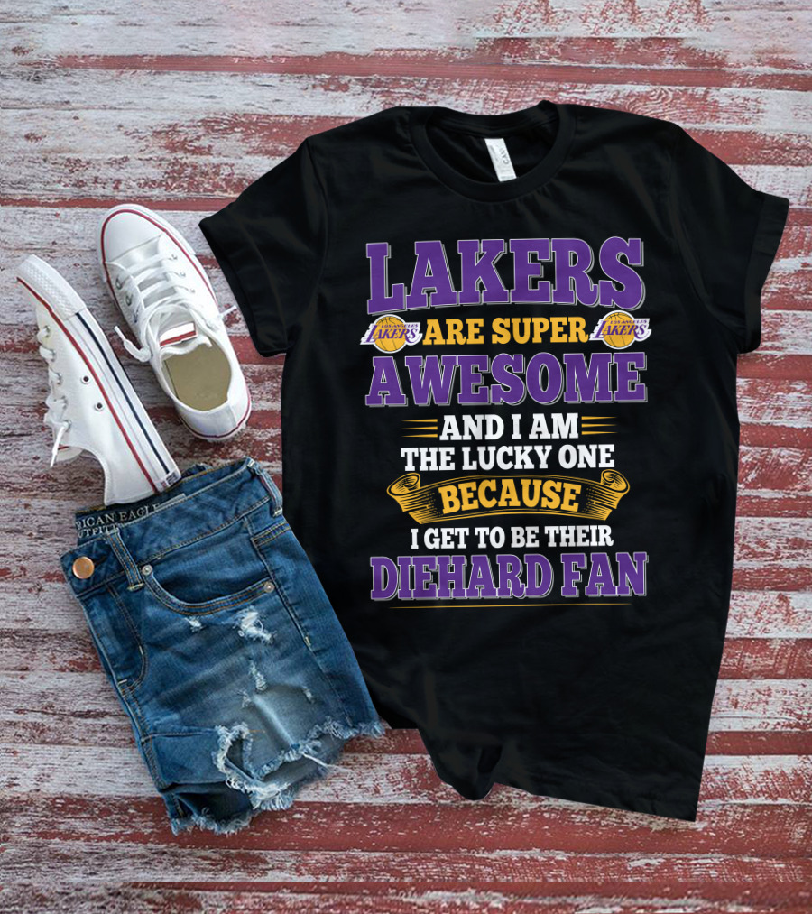 Lakers Are Super Awesome And I Am The Lucky One Because I Get To Be Their Diehard Fan T-Shirt