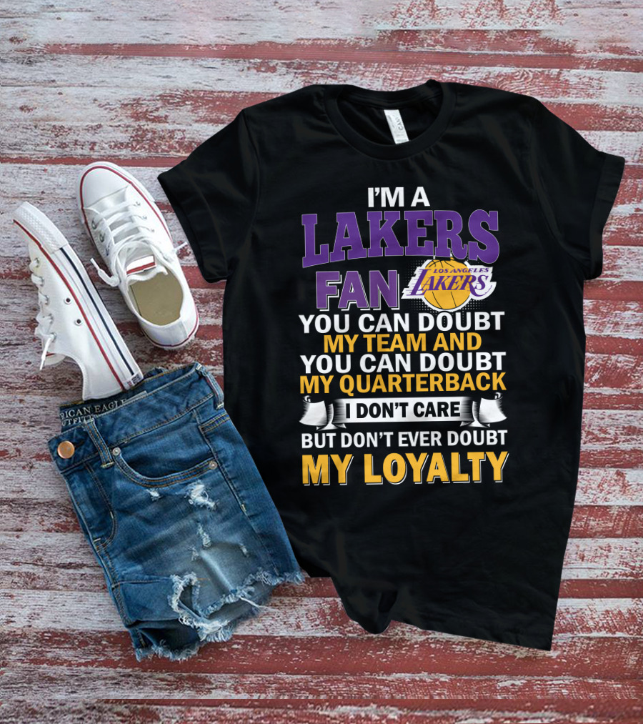 I'm A Lakers Fan Los Angeles Lakers You Can Doubt My Team And You Can Doubt My Quarterback I Don't Care But Don't Ever Doubt My Loyalty T-Shirt