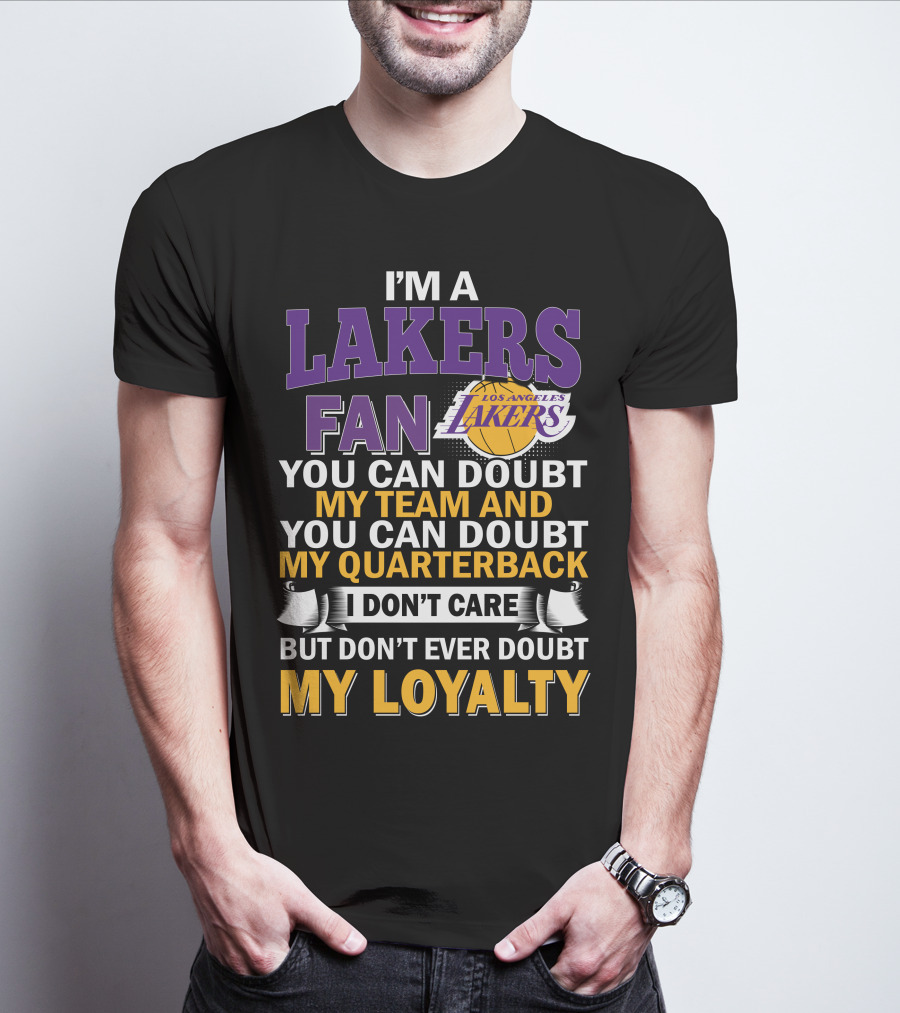 I'm A Lakers Fan Los Angeles Lakers You Can Doubt My Team And You Can Doubt My Quarterback I Don't Care But Don't Ever Doubt My Loyalty T-Shirt