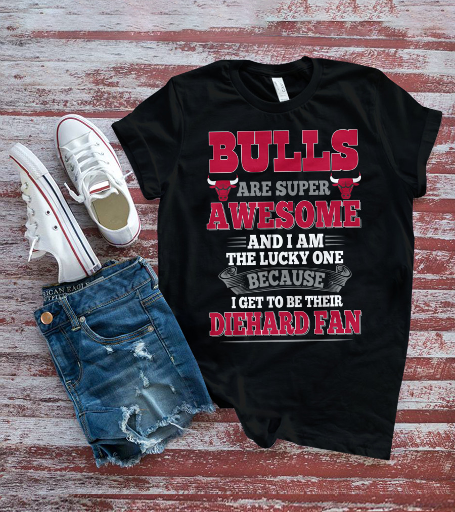 Bulls Are Super Awesome And I Am The Lucky One Because I Get To Be Their Diehard Fan T-Shirt