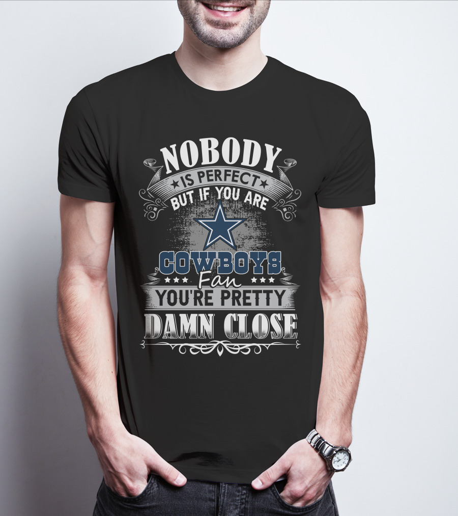 Nobody Is Perfect But If You Are Cowboys Fan You're Pretty Damn Close T-Shirt