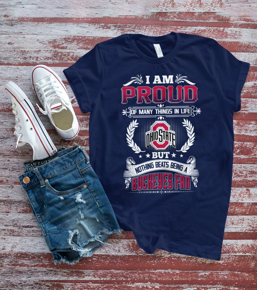 I Am Proud Of Many Things In Life Ohio State But Nothing Beats Being A Buckeyes Fan T-Shirt