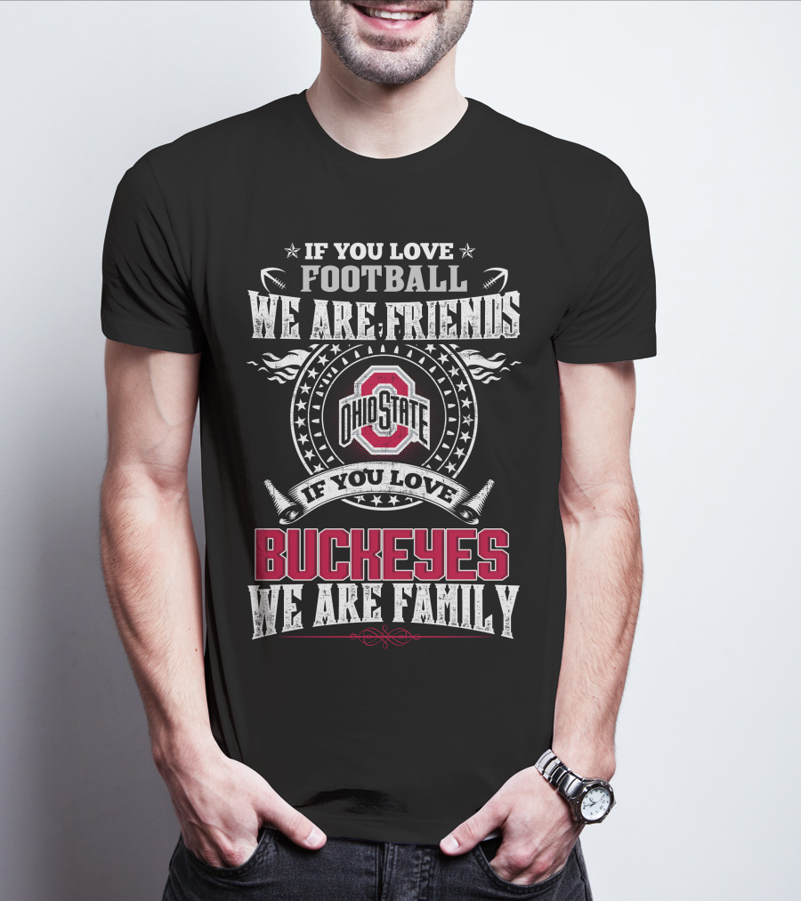 If You Love Football We Are Friends Ohio State Buckeyes If You Love Buckeyes We Are Family T-Shirt
